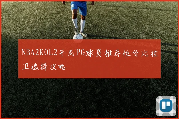 NBA2KOL2平民PG球员推荐性价比控卫选择攻略