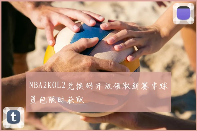NBA2KOL2兑换码开放领取新赛季球员包限时获取