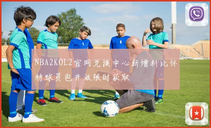 NBA2KOL2官网兑换中心新增科比怀特球员包开放限时获取