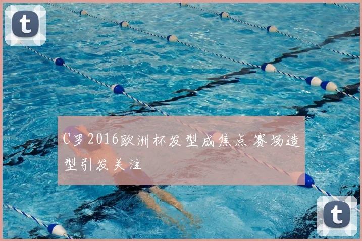 C罗2016欧洲杯发型成焦点 赛场造型引发关注