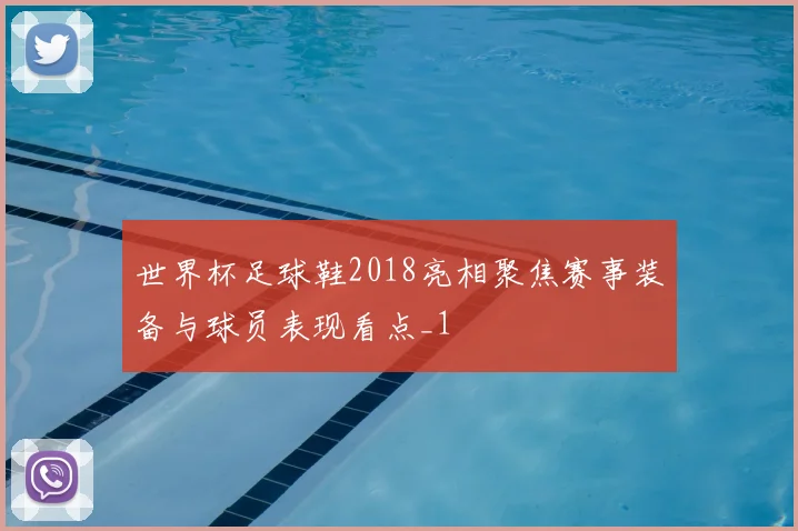 世界杯足球鞋2018亮相聚焦赛事装备与球员表现看点_1