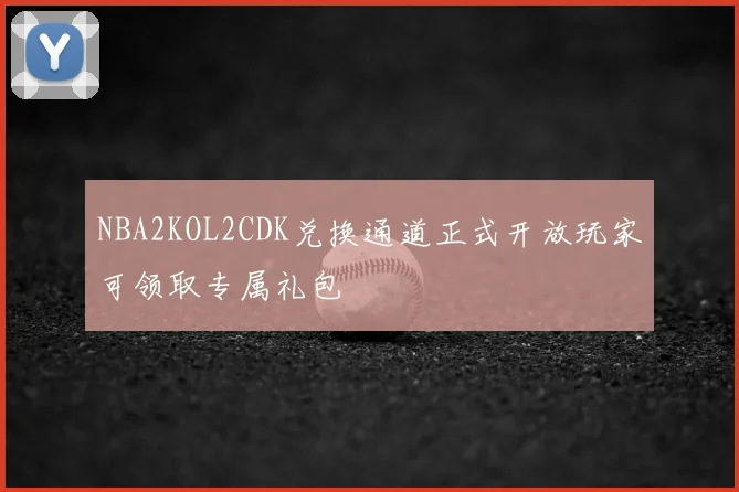 NBA2KOL2CDK兑换通道正式开放玩家可领取专属礼包