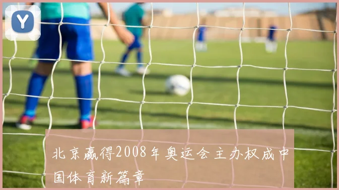 北京赢得2008年奥运会主办权成中国体育新篇章