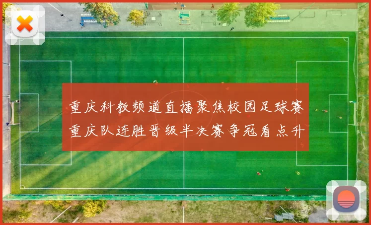 重庆科教频道直播聚焦校园足球赛重庆队连胜晋级半决赛争冠看点升温