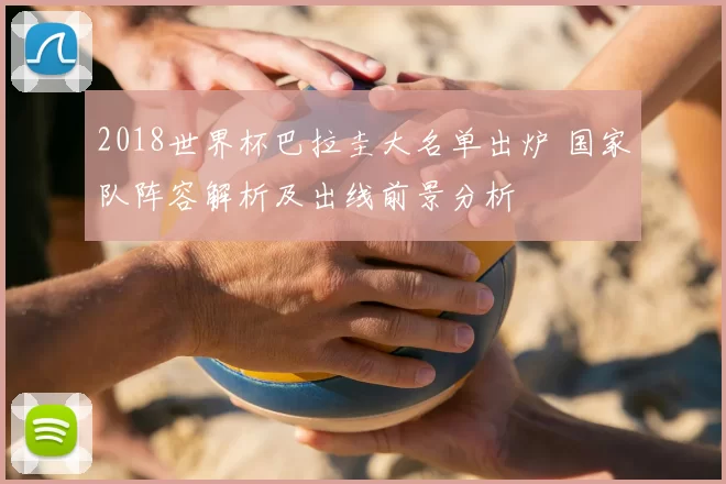 2018世界杯巴拉圭大名单出炉 国家队阵容解析及出线前景分析