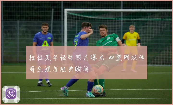 格拉芙年轻时照片曝光 回望网坛传奇生涯与经典瞬间