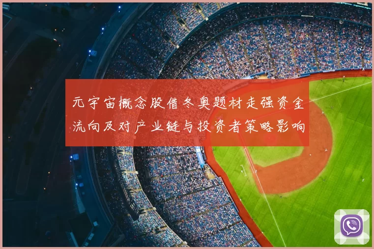 元宇宙概念股借冬奥题材走强资金流向及对产业链与投资者策略影响