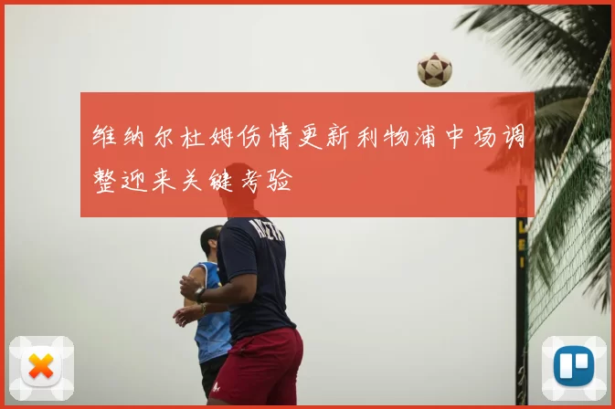 维纳尔杜姆伤情更新利物浦中场调整迎来关键考验