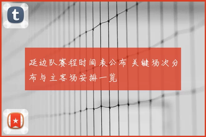 延边队赛程时间表公布 关键场次分布与主客场安排一览