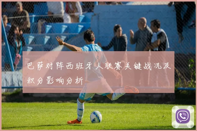 巴萨对阵西班牙人联赛关键战况及积分影响分析