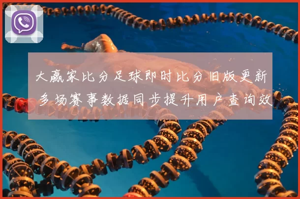 大赢家比分足球即时比分旧版更新 多场赛事数据同步提升用户查询效率