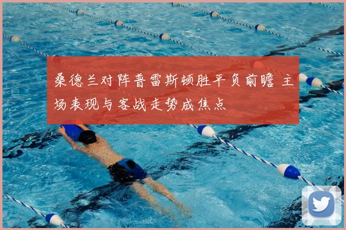 桑德兰对阵普雷斯顿胜平负前瞻 主场表现与客战走势成焦点