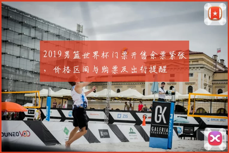 2019男篮世界杯门票开售余票紧张，价格区间与购票及出行提醒
