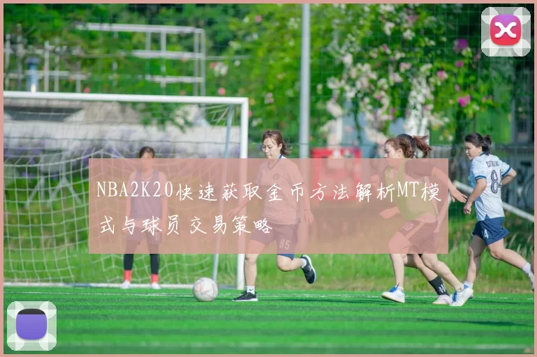NBA2K20快速获取金币方法解析MT模式与球员交易策略
