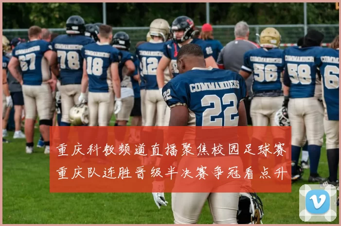 重庆科教频道直播聚焦校园足球赛重庆队连胜晋级半决赛争冠看点升温