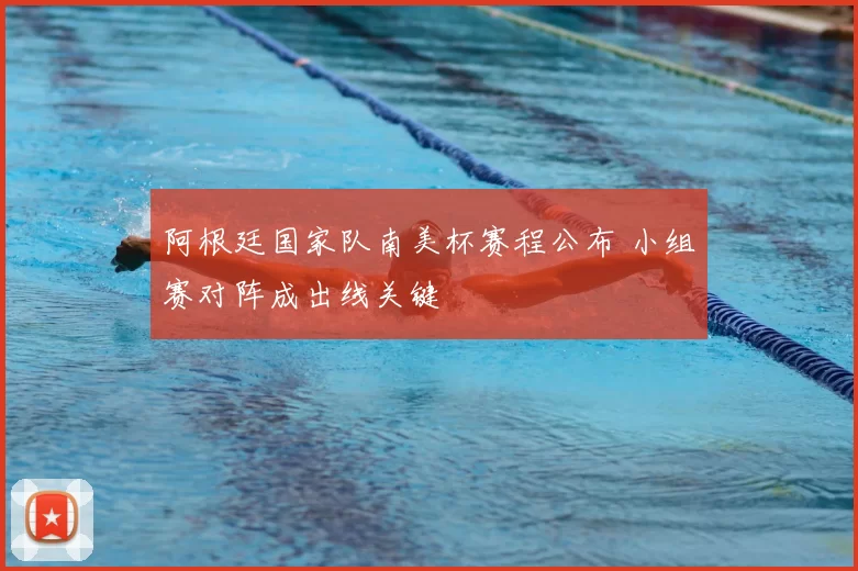 阿根廷国家队南美杯赛程公布 小组赛对阵成出线关键