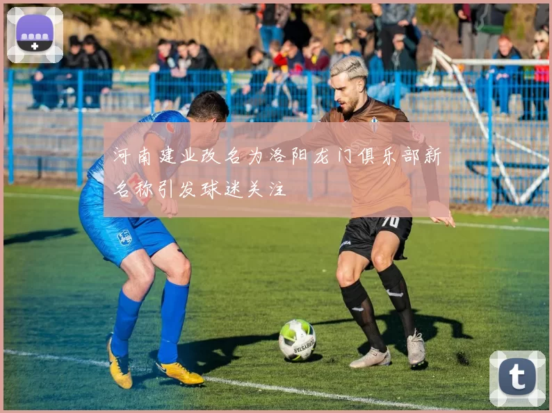 河南建业改名为洛阳龙门俱乐部新名称引发球迷关注