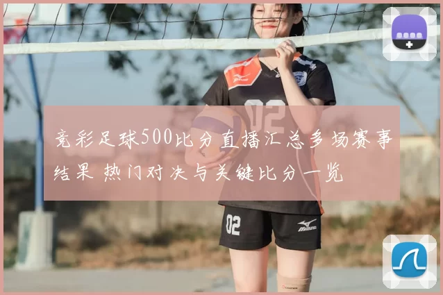 竞彩足球500比分直播汇总多场赛事结果 热门对决与关键比分一览