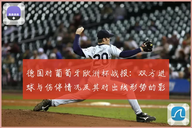 德国对葡萄牙欧洲杯战报：双方进球与伤停情况及其对出线形势的影响