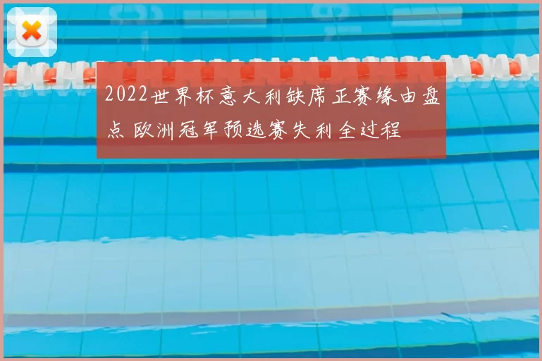 2022世界杯意大利缺席正赛缘由盘点 欧洲冠军预选赛失利全过程