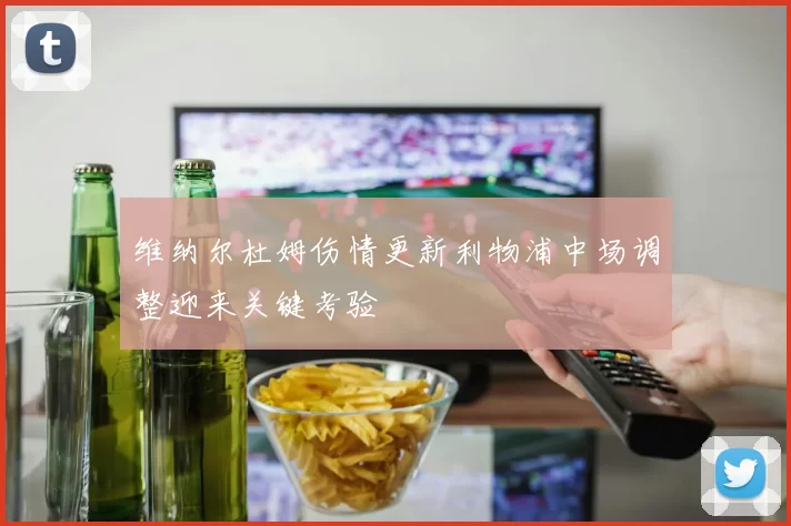 维纳尔杜姆伤情更新利物浦中场调整迎来关键考验