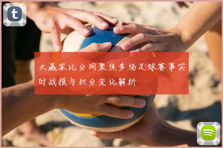 大赢家比分网聚焦多场足球赛事实时战报与积分变化解析