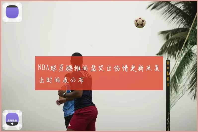NBA球员腰椎间盘突出伤情更新及复出时间表公布