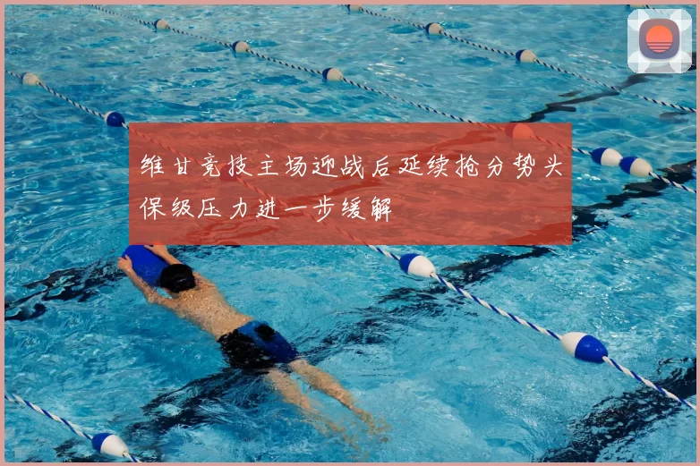 维甘竞技主场迎战后延续抢分势头保级压力进一步缓解