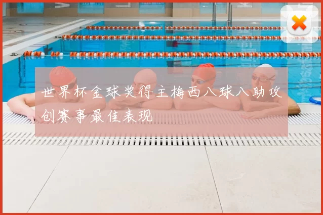 世界杯金球奖得主梅西八球八助攻创赛事最佳表现