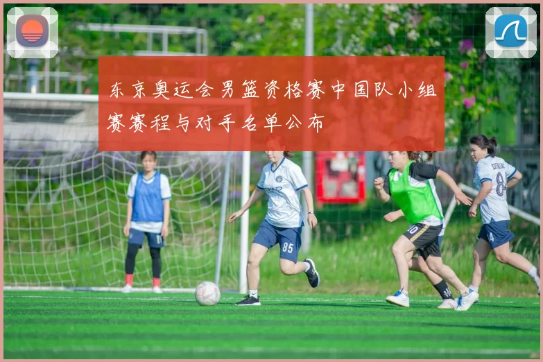 东京奥运会男篮资格赛中国队小组赛赛程与对手名单公布