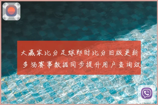 大赢家比分足球即时比分旧版更新 多场赛事数据同步提升用户查询效率