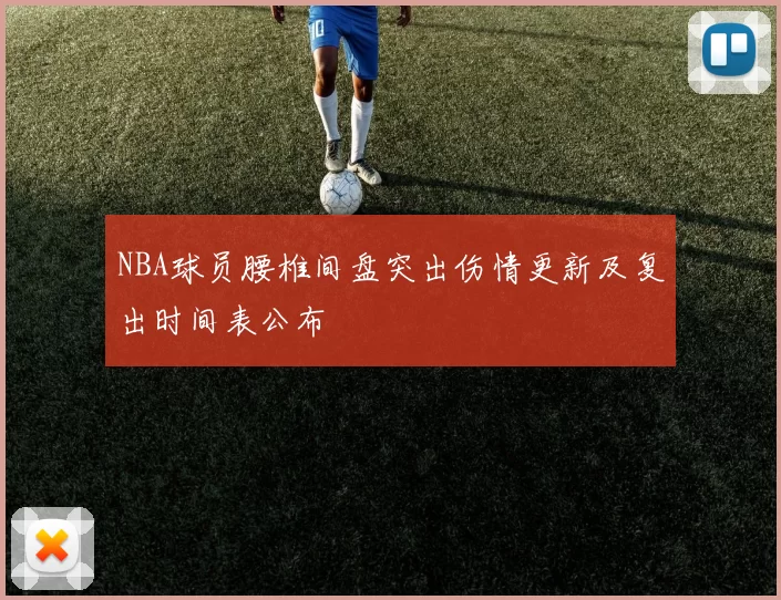 NBA球员腰椎间盘突出伤情更新及复出时间表公布