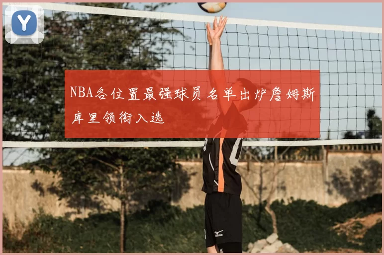 NBA各位置最强球员名单出炉詹姆斯库里领衔入选