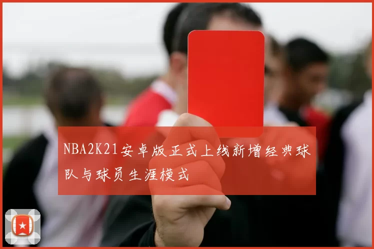 NBA2K21安卓版正式上线新增经典球队与球员生涯模式