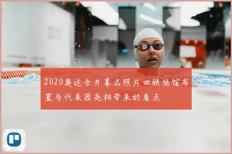 2020奥运会开幕式照片回顾场馆布置与代表团亮相带来的看点