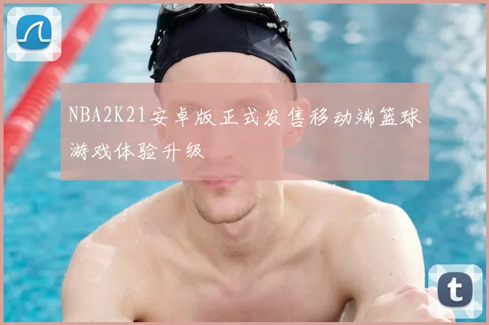 NBA2K21安卓版正式发售移动端篮球游戏体验升级
