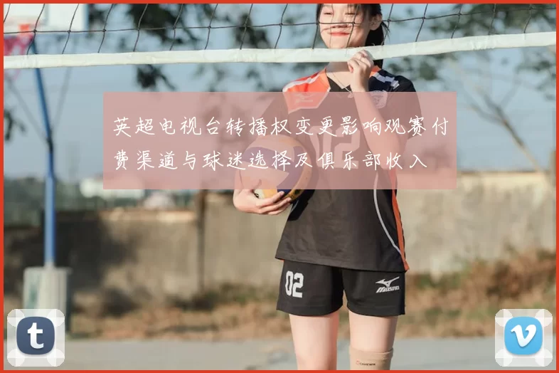 英超电视台转播权变更影响观赛付费渠道与球迷选择及俱乐部收入
