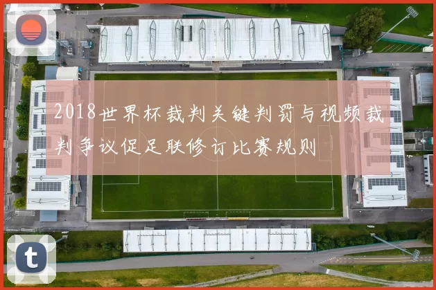 2018世界杯裁判关键判罚与视频裁判争议促足联修订比赛规则