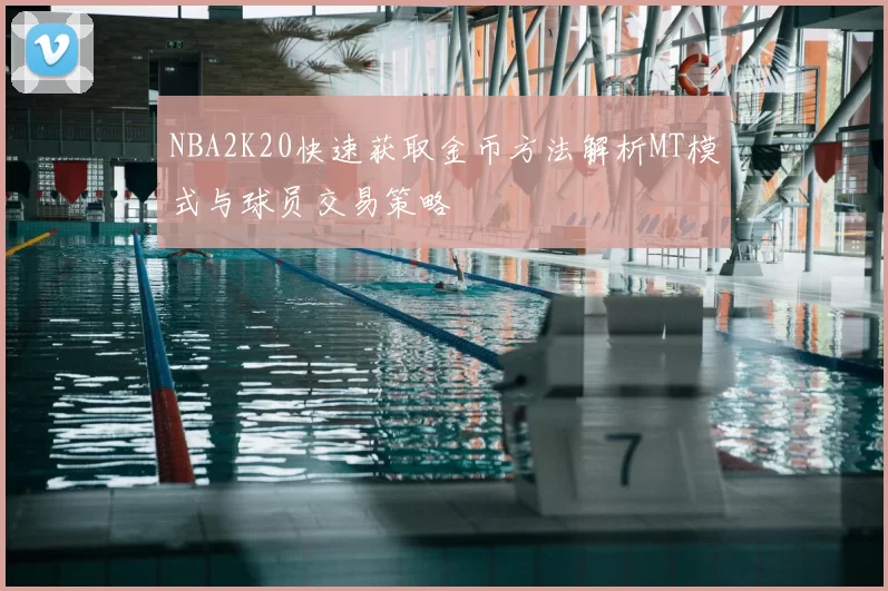 NBA2K20快速获取金币方法解析MT模式与球员交易策略