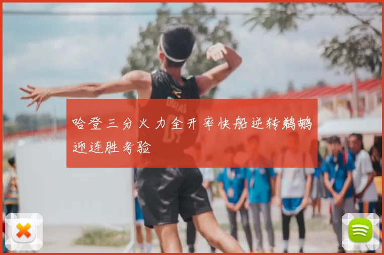 哈登三分火力全开率快船逆转鹈鹕迎连胜考验