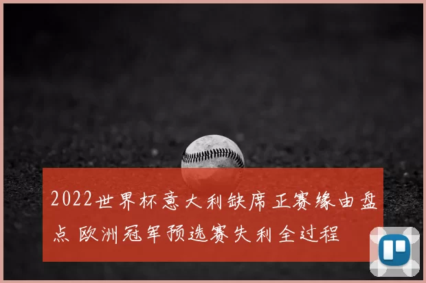 2022世界杯意大利缺席正赛缘由盘点 欧洲冠军预选赛失利全过程